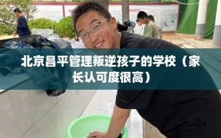 北京昌平管理叛逆孩子的学校（家长认可度很高）
