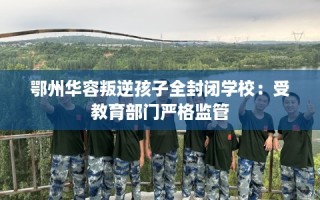 鄂州华容叛逆孩子全封闭学校：受教育部门严格监管