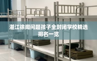 湛江徐闻问题孩子全封闭学校精选排名一览