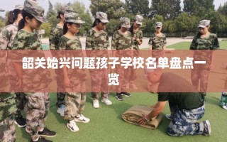 韶关始兴问题孩子学校名单盘点一览