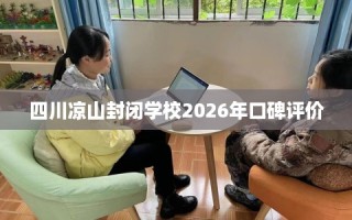 四川凉山封闭学校2026年口碑评价