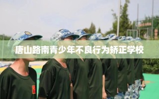 唐山路南青少年不良行为矫正学校
