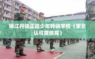 镇江丹徒正规少年特训学校（家长认可度很高）