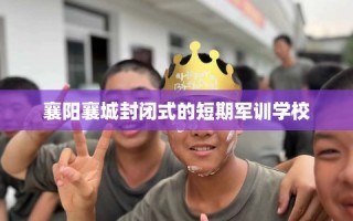 襄阳襄城封闭式的短期军训学校