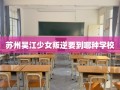 苏州吴江少女叛逆要到哪种学校