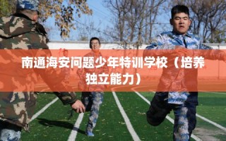南通海安问题少年特训学校（培养独立能力）