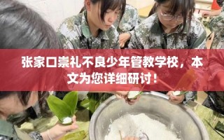 张家口崇礼不良少年管教学校，本文为您详细研讨！