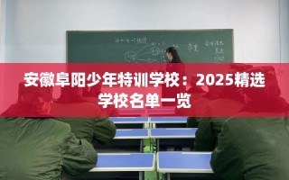 安徽阜阳少年特训学校：2025精选学校名单一览