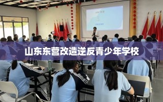 山东东营改造逆反青少年学校