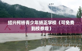 绍兴柯桥青少年矫正学校（可免费到校参观）