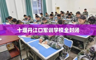 十堰丹江口军训学校全封闭