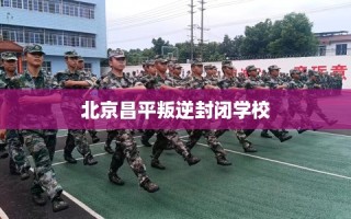 北京昌平叛逆封闭学校
