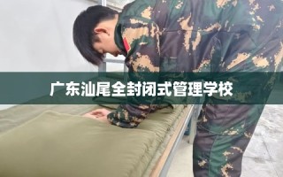 广东汕尾全封闭式管理学校