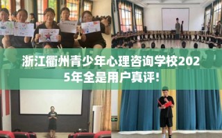 浙江衢州青少年心理咨询学校2025年全是用户真评!