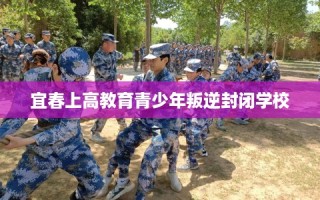 宜春上高教育青少年叛逆封闭学校