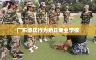 广东肇庆行为矫正专业学校