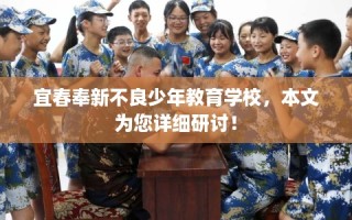宜春奉新不良少年教育学校，本文为您详细研讨！