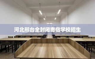 河北邢台全封闭寄宿学校招生