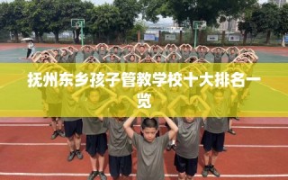 抚州东乡孩子管教学校十大排名一览