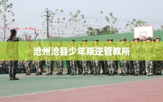 沧州沧县少年叛逆管教所