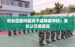 邢台信都问题孩子戒网瘾学校：家长认可度很高