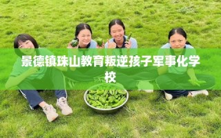 景德镇珠山教育叛逆孩子军事化学校