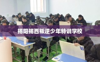 揭阳揭西叛逆少年特训学校
