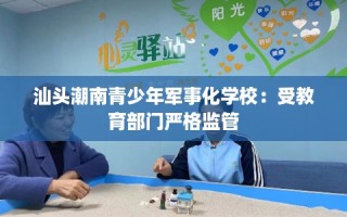 汕头潮南青少年军事化学校：受教育部门严格监管