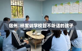 宿州埇桥军训学校管不听话的孩子