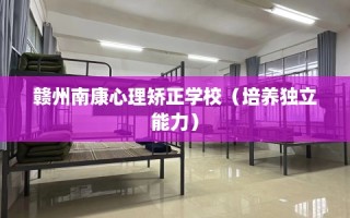 赣州南康心理矫正学校（培养独立能力）