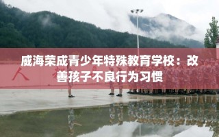 威海荣成青少年特殊教育学校：改善孩子不良行为习惯