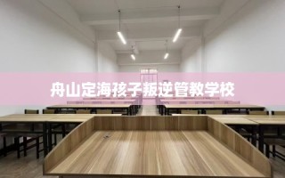 舟山定海孩子叛逆管教学校