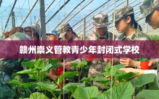 赣州崇义管教青少年封闭式学校