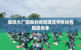 廊坊大厂回族封闭管理式学校排名甄选名单