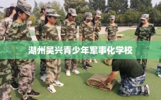 湖州吴兴青少年军事化学校