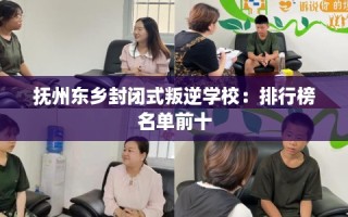 抚州东乡封闭式叛逆学校：排行榜名单前十