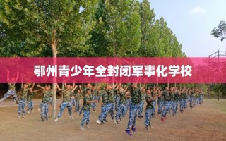 鄂州青少年全封闭军事化学校