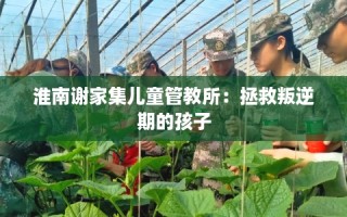 淮南谢家集儿童管教所：拯救叛逆期的孩子