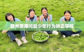 赣州南康问题少年行为矫正学校