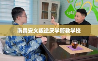 南昌安义叛逆厌学管教学校
