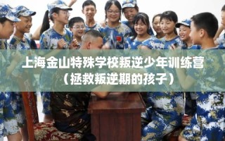 上海金山特殊学校叛逆少年训练营（拯救叛逆期的孩子）
