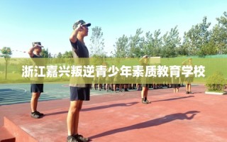 浙江嘉兴叛逆青少年素质教育学校