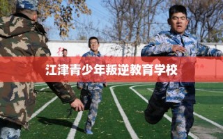 江津青少年叛逆教育学校