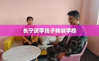 长宁厌学孩子特训学校