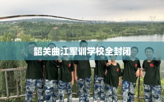 韶关曲江军训学校全封闭