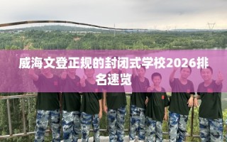 威海文登正规的封闭式学校2026排名速览