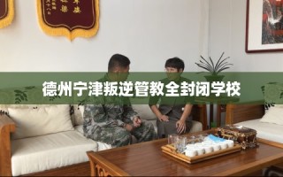 德州宁津叛逆管教全封闭学校