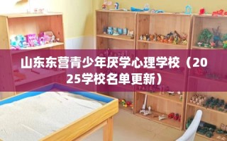 山东东营青少年厌学心理学校（2025学校名单更新）