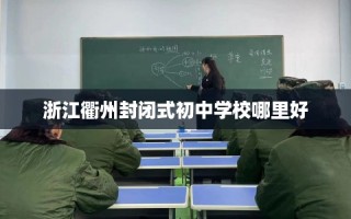 浙江衢州封闭式初中学校哪里好