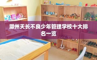滁州天长不良少年管理学校十大排名一览